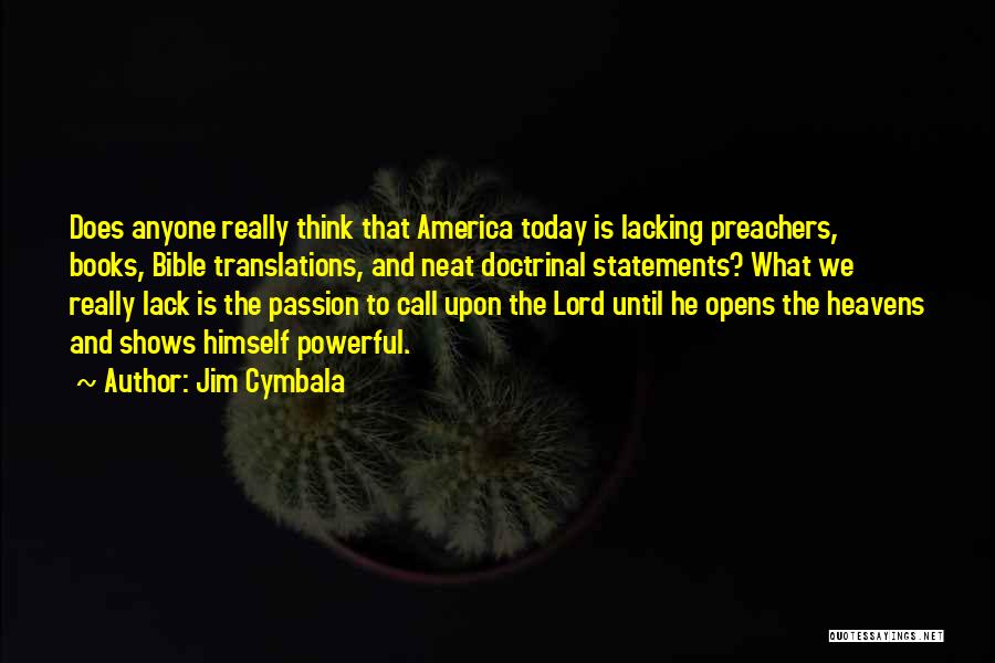 Jim Cymbala Quotes: Does Anyone Really Think That America Today Is Lacking Preachers, Books, Bible Translations, And Neat Doctrinal Statements? What We Really