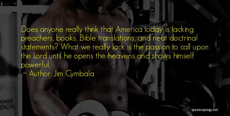 Jim Cymbala Quotes: Does Anyone Really Think That America Today Is Lacking Preachers, Books, Bible Translations, And Neat Doctrinal Statements? What We Really
