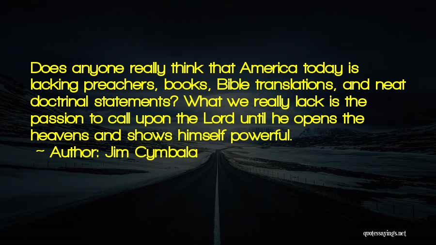 Jim Cymbala Quotes: Does Anyone Really Think That America Today Is Lacking Preachers, Books, Bible Translations, And Neat Doctrinal Statements? What We Really