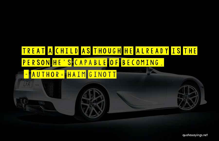 Haim Ginott Quotes: Treat A Child As Though He Already Is The Person He's Capable Of Becoming.