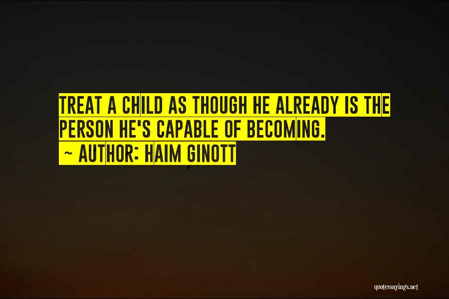 Haim Ginott Quotes: Treat A Child As Though He Already Is The Person He's Capable Of Becoming.