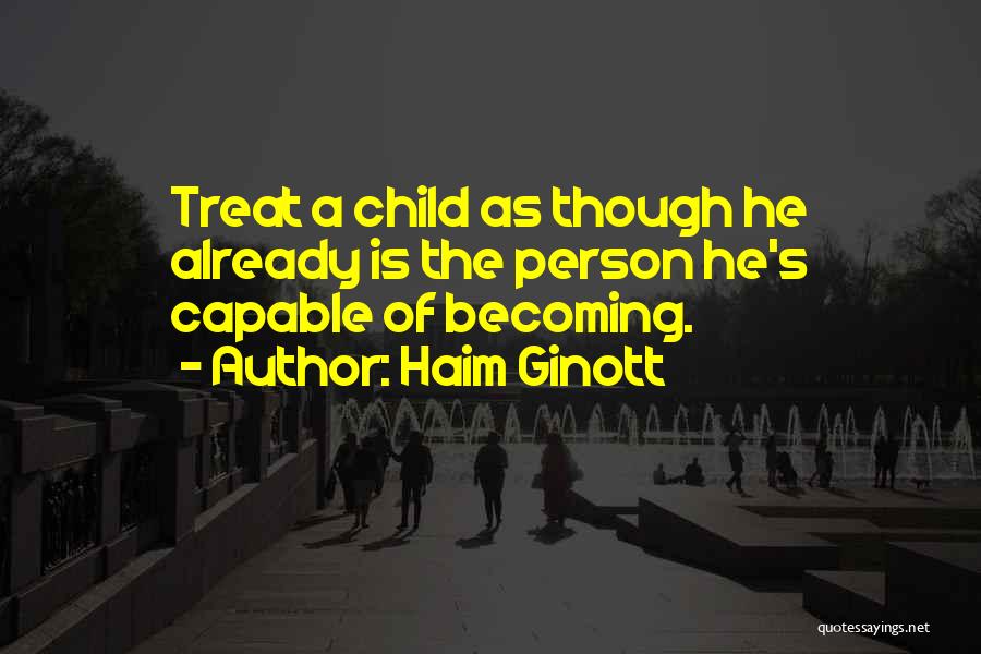 Haim Ginott Quotes: Treat A Child As Though He Already Is The Person He's Capable Of Becoming.