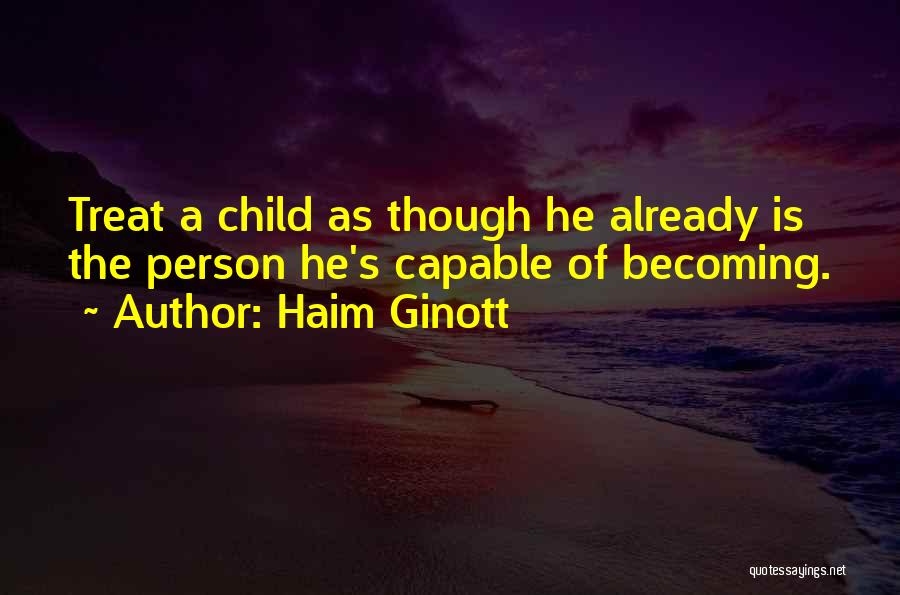 Haim Ginott Quotes: Treat A Child As Though He Already Is The Person He's Capable Of Becoming.