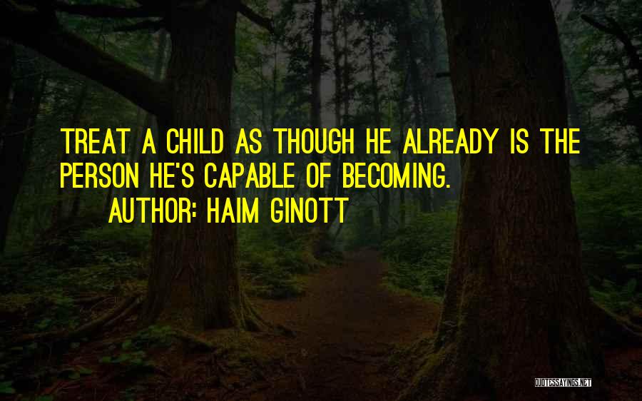 Haim Ginott Quotes: Treat A Child As Though He Already Is The Person He's Capable Of Becoming.