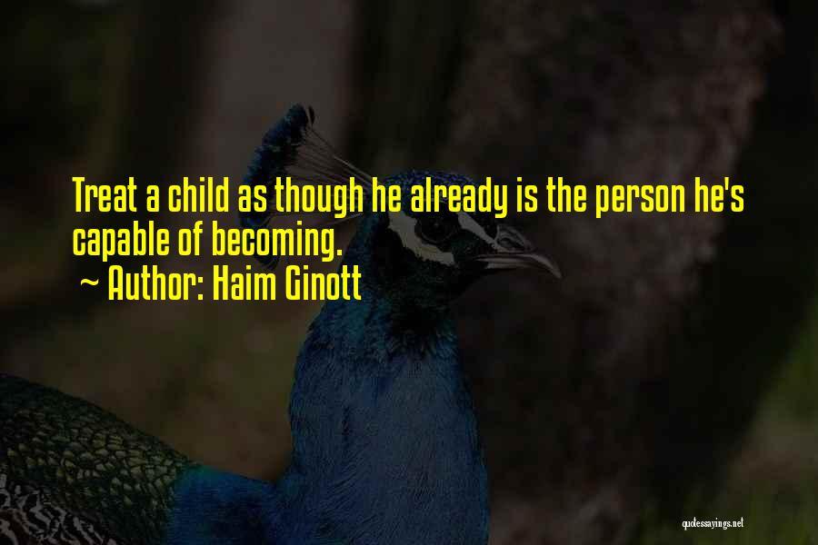 Haim Ginott Quotes: Treat A Child As Though He Already Is The Person He's Capable Of Becoming.