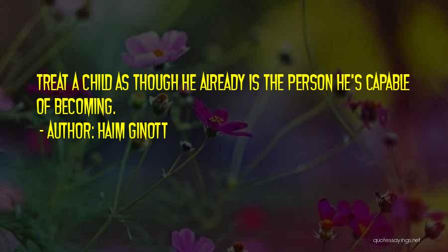 Haim Ginott Quotes: Treat A Child As Though He Already Is The Person He's Capable Of Becoming.