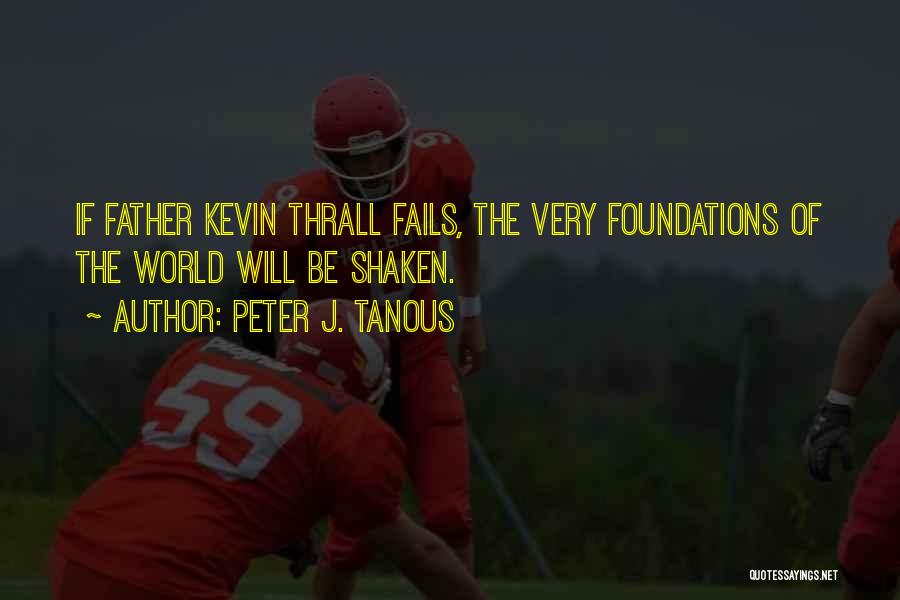 Peter J. Tanous Quotes: If Father Kevin Thrall Fails, The Very Foundations Of The World Will Be Shaken.
