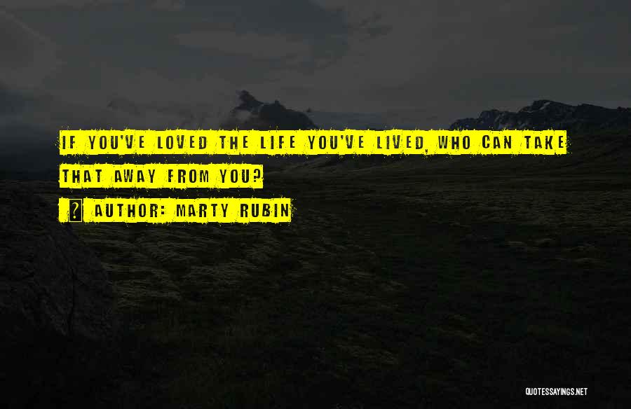 Marty Rubin Quotes: If You've Loved The Life You've Lived, Who Can Take That Away From You?