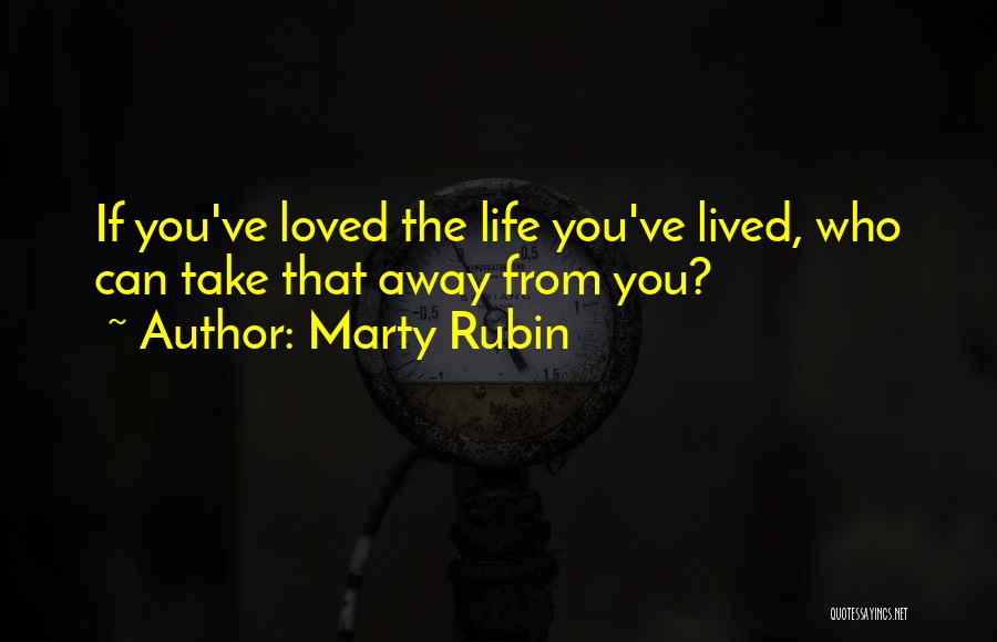 Marty Rubin Quotes: If You've Loved The Life You've Lived, Who Can Take That Away From You?