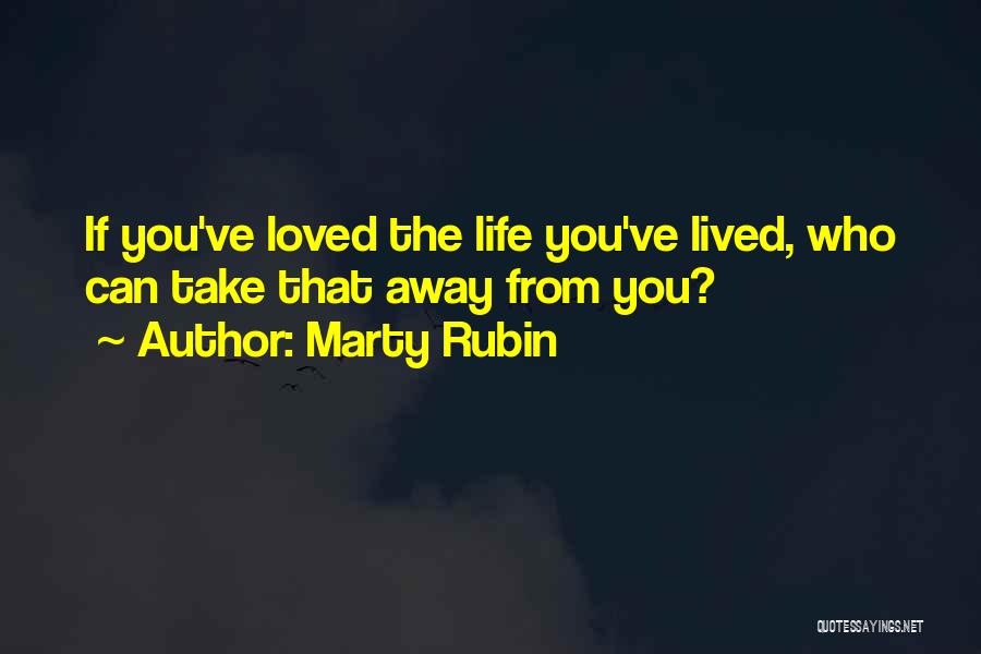 Marty Rubin Quotes: If You've Loved The Life You've Lived, Who Can Take That Away From You?