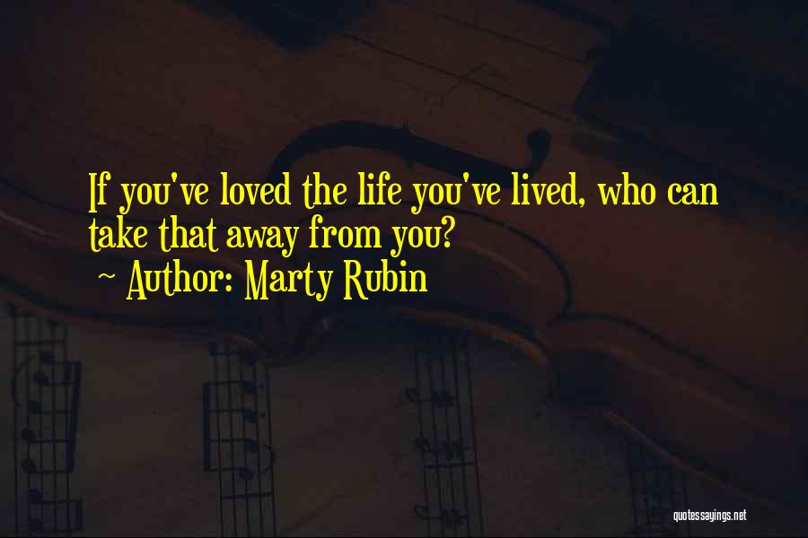 Marty Rubin Quotes: If You've Loved The Life You've Lived, Who Can Take That Away From You?