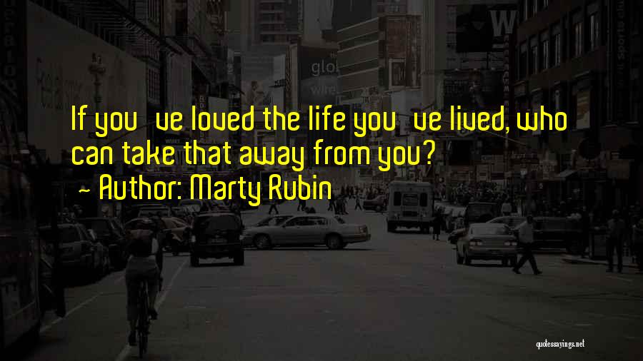 Marty Rubin Quotes: If You've Loved The Life You've Lived, Who Can Take That Away From You?