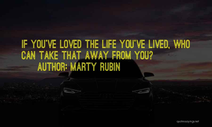 Marty Rubin Quotes: If You've Loved The Life You've Lived, Who Can Take That Away From You?
