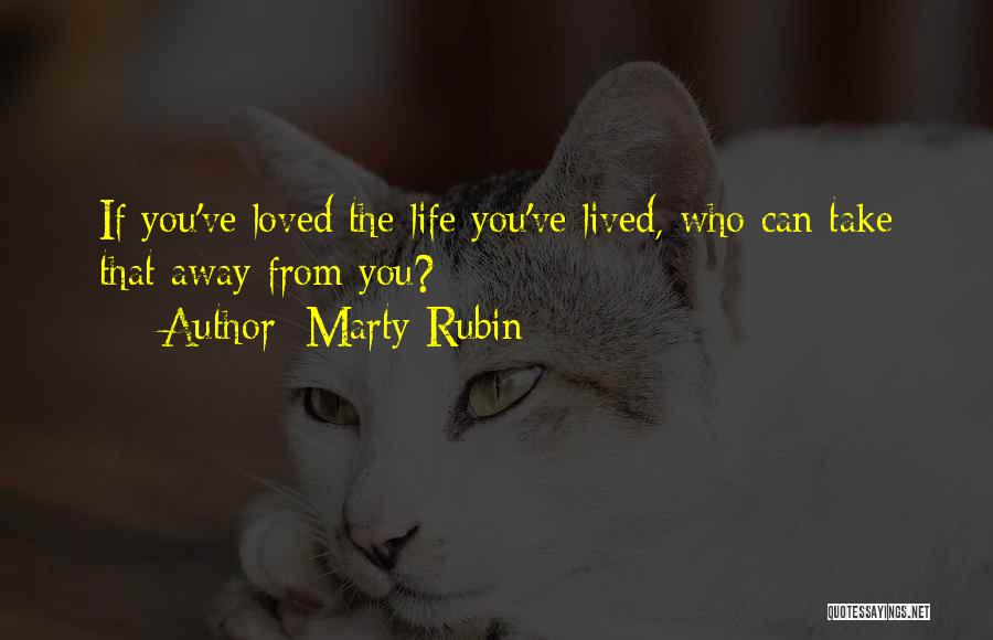 Marty Rubin Quotes: If You've Loved The Life You've Lived, Who Can Take That Away From You?