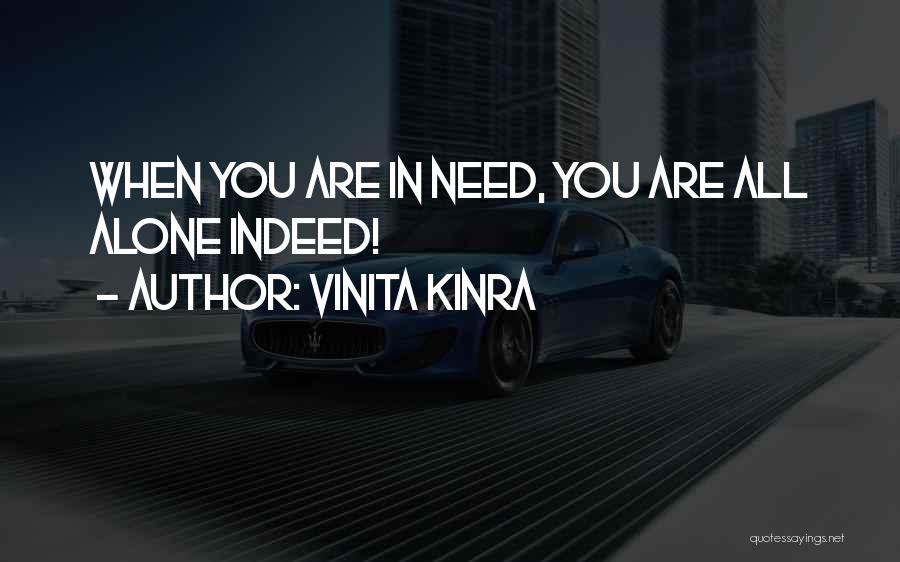 Vinita Kinra Quotes: When You Are In Need, You Are All Alone Indeed!