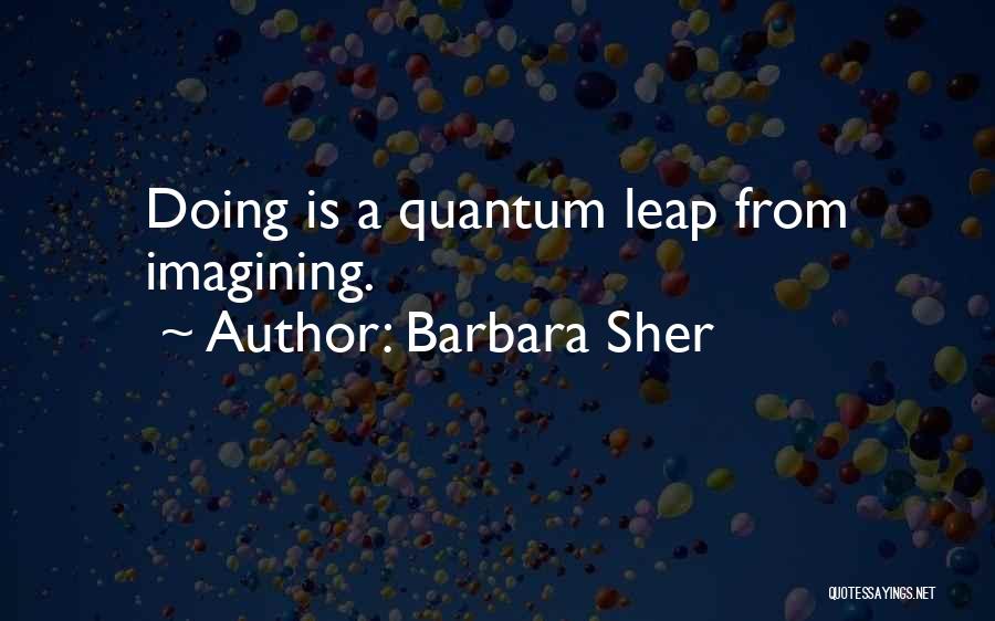 Barbara Sher Quotes: Doing Is A Quantum Leap From Imagining.