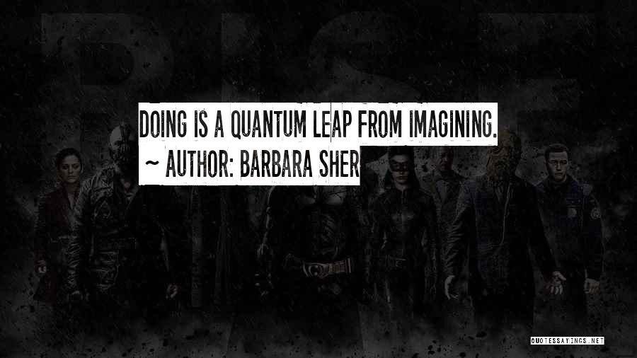 Barbara Sher Quotes: Doing Is A Quantum Leap From Imagining.