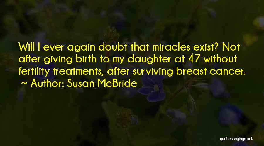 Susan McBride Quotes: Will I Ever Again Doubt That Miracles Exist? Not After Giving Birth To My Daughter At 47 Without Fertility Treatments,