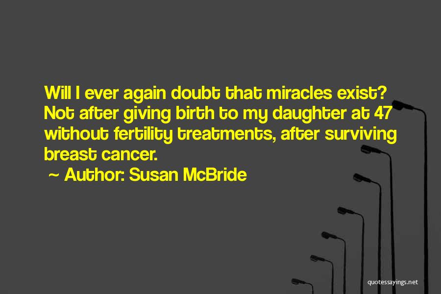 Susan McBride Quotes: Will I Ever Again Doubt That Miracles Exist? Not After Giving Birth To My Daughter At 47 Without Fertility Treatments,