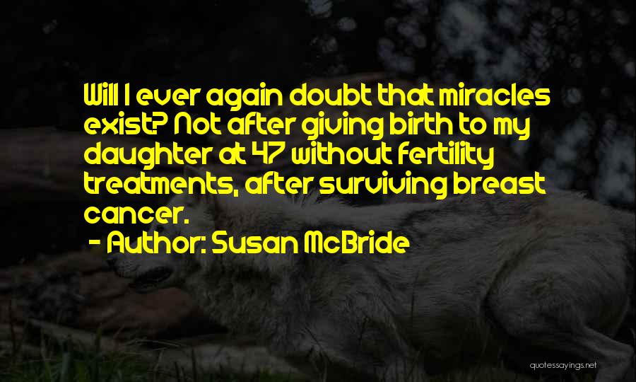 Susan McBride Quotes: Will I Ever Again Doubt That Miracles Exist? Not After Giving Birth To My Daughter At 47 Without Fertility Treatments,