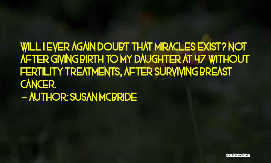 Susan McBride Quotes: Will I Ever Again Doubt That Miracles Exist? Not After Giving Birth To My Daughter At 47 Without Fertility Treatments,