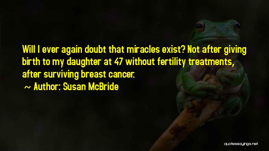 Susan McBride Quotes: Will I Ever Again Doubt That Miracles Exist? Not After Giving Birth To My Daughter At 47 Without Fertility Treatments,