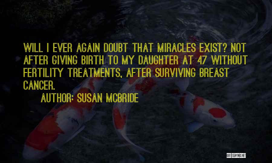 Susan McBride Quotes: Will I Ever Again Doubt That Miracles Exist? Not After Giving Birth To My Daughter At 47 Without Fertility Treatments,