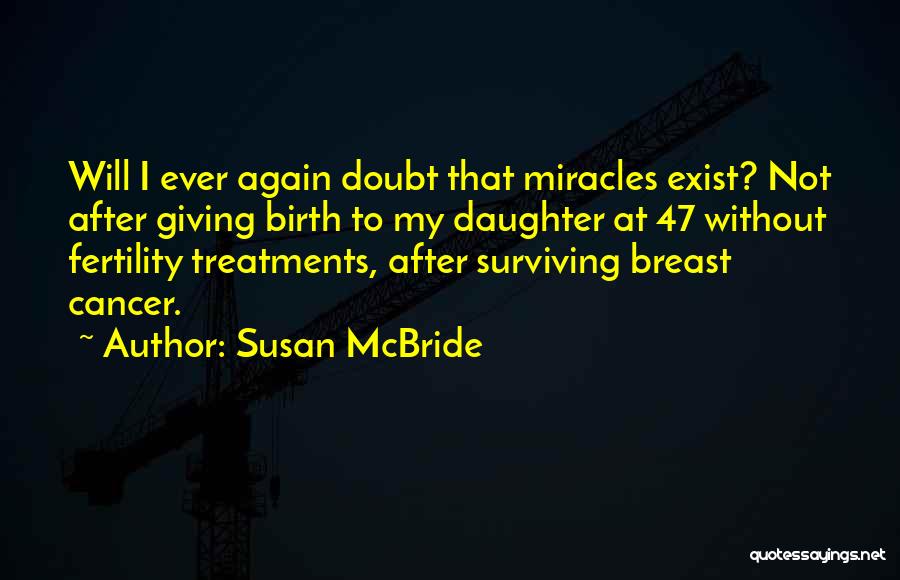 Susan McBride Quotes: Will I Ever Again Doubt That Miracles Exist? Not After Giving Birth To My Daughter At 47 Without Fertility Treatments,