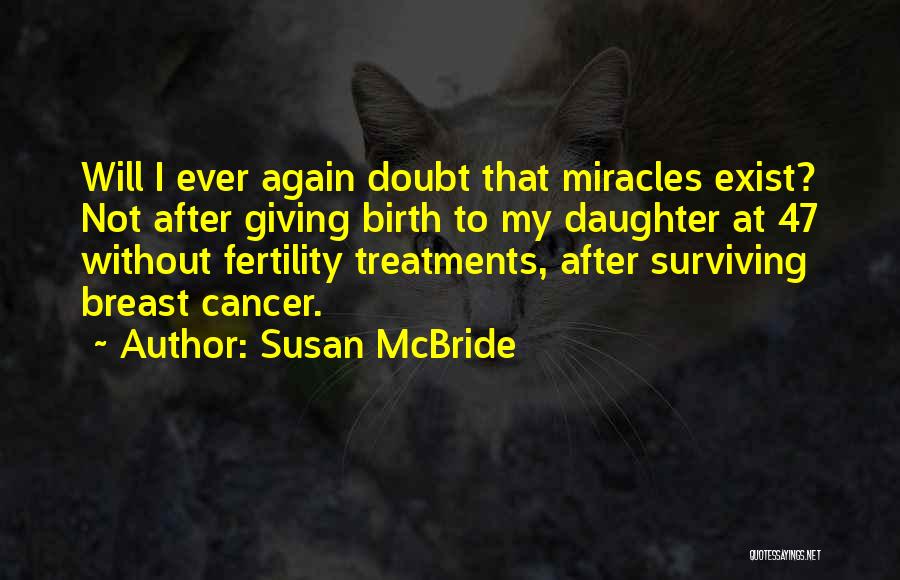 Susan McBride Quotes: Will I Ever Again Doubt That Miracles Exist? Not After Giving Birth To My Daughter At 47 Without Fertility Treatments,