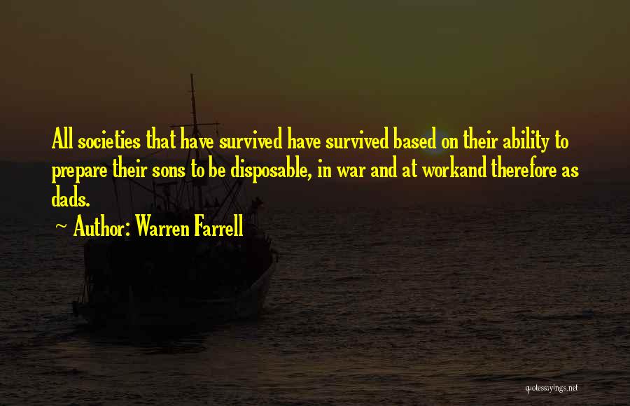 Warren Farrell Quotes: All Societies That Have Survived Have Survived Based On Their Ability To Prepare Their Sons To Be Disposable, In War