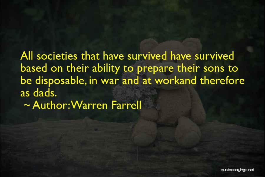 Warren Farrell Quotes: All Societies That Have Survived Have Survived Based On Their Ability To Prepare Their Sons To Be Disposable, In War