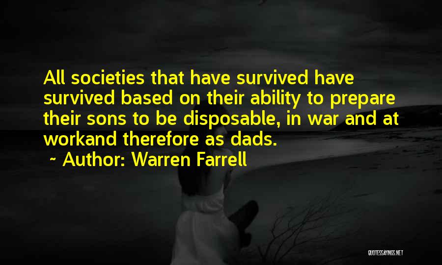 Warren Farrell Quotes: All Societies That Have Survived Have Survived Based On Their Ability To Prepare Their Sons To Be Disposable, In War