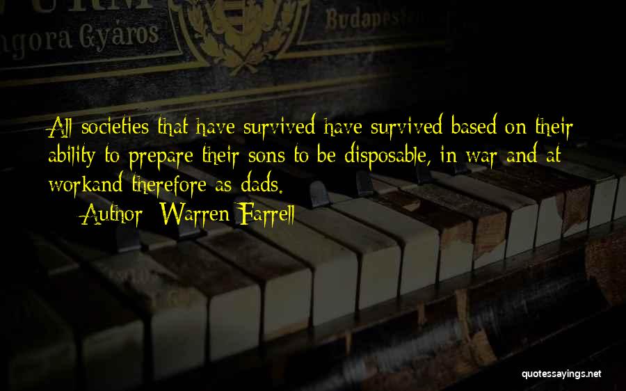 Warren Farrell Quotes: All Societies That Have Survived Have Survived Based On Their Ability To Prepare Their Sons To Be Disposable, In War