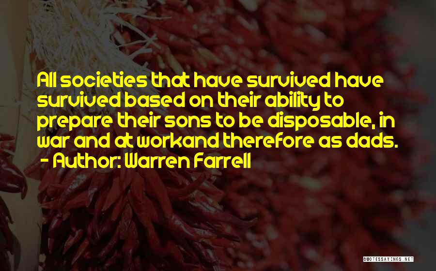 Warren Farrell Quotes: All Societies That Have Survived Have Survived Based On Their Ability To Prepare Their Sons To Be Disposable, In War