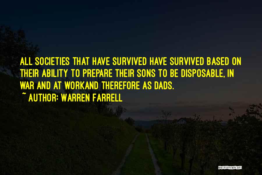 Warren Farrell Quotes: All Societies That Have Survived Have Survived Based On Their Ability To Prepare Their Sons To Be Disposable, In War