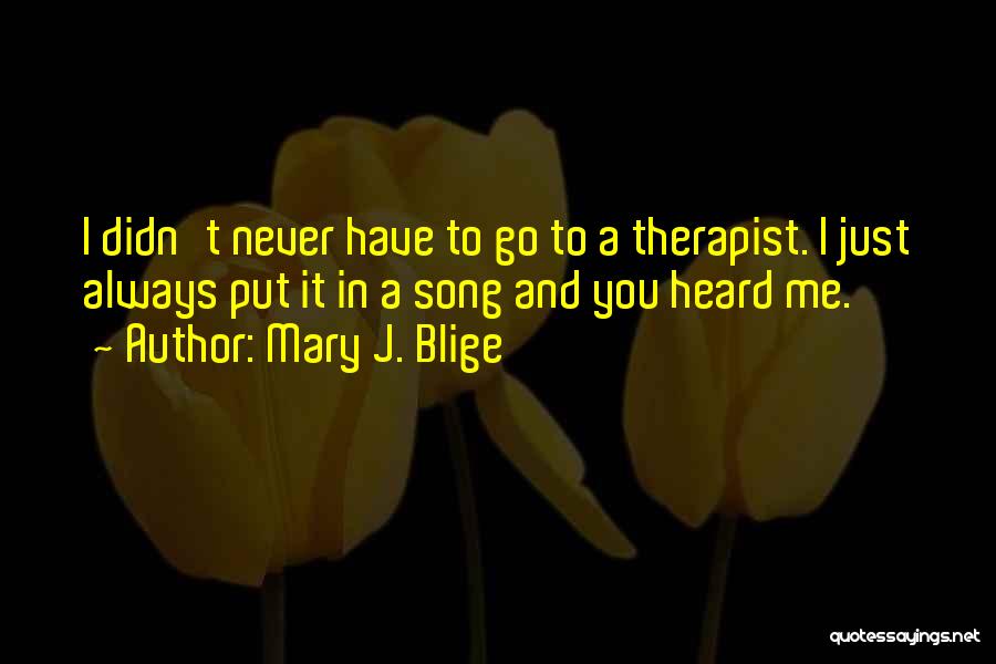 Mary J. Blige Quotes: I Didn't Never Have To Go To A Therapist. I Just Always Put It In A Song And You Heard