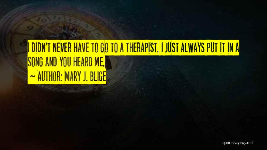Mary J. Blige Quotes: I Didn't Never Have To Go To A Therapist. I Just Always Put It In A Song And You Heard