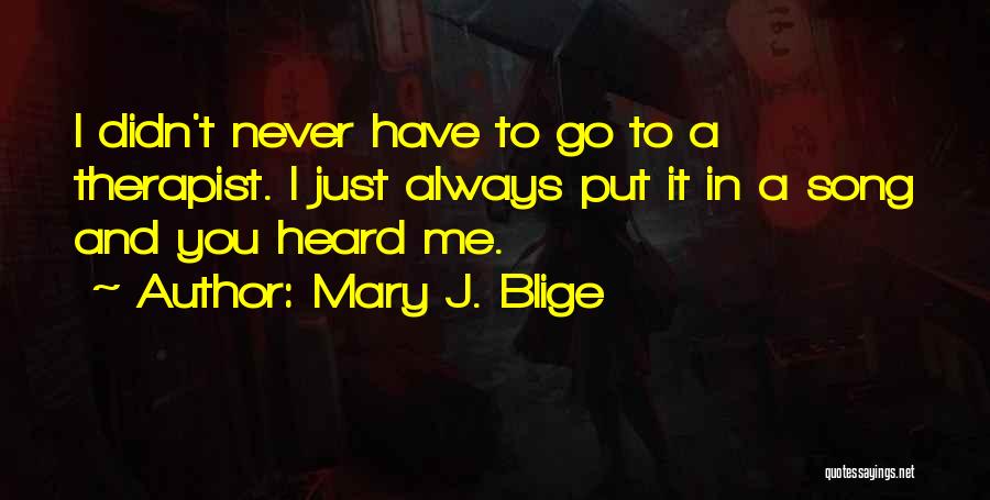 Mary J. Blige Quotes: I Didn't Never Have To Go To A Therapist. I Just Always Put It In A Song And You Heard