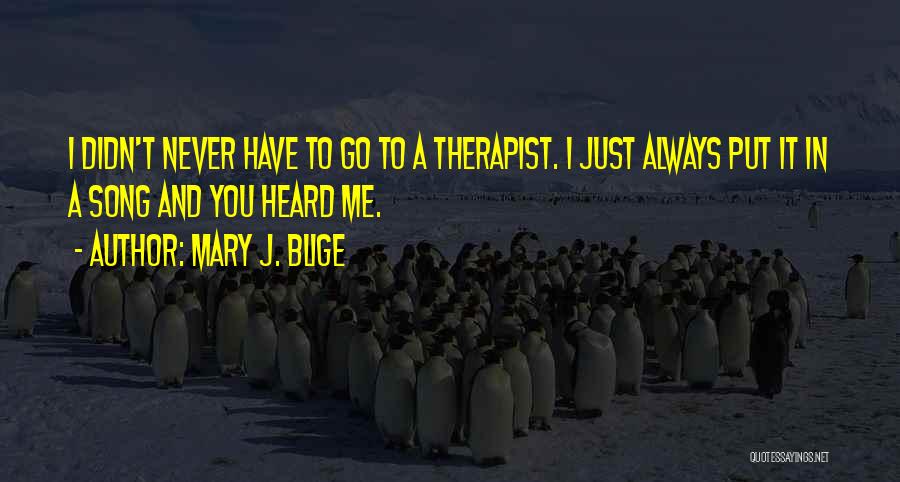 Mary J. Blige Quotes: I Didn't Never Have To Go To A Therapist. I Just Always Put It In A Song And You Heard