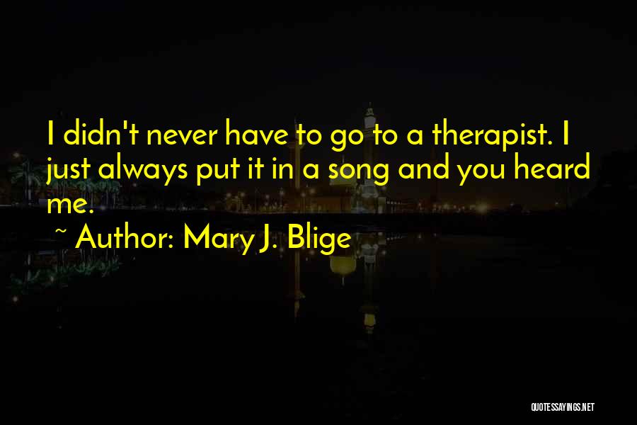 Mary J. Blige Quotes: I Didn't Never Have To Go To A Therapist. I Just Always Put It In A Song And You Heard