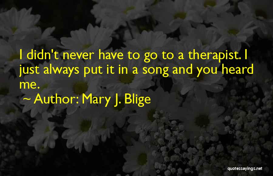 Mary J. Blige Quotes: I Didn't Never Have To Go To A Therapist. I Just Always Put It In A Song And You Heard