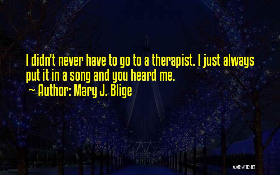 Mary J. Blige Quotes: I Didn't Never Have To Go To A Therapist. I Just Always Put It In A Song And You Heard