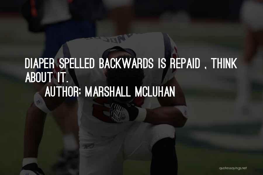 Marshall McLuhan Quotes: Diaper Spelled Backwards Is Repaid , Think About It.