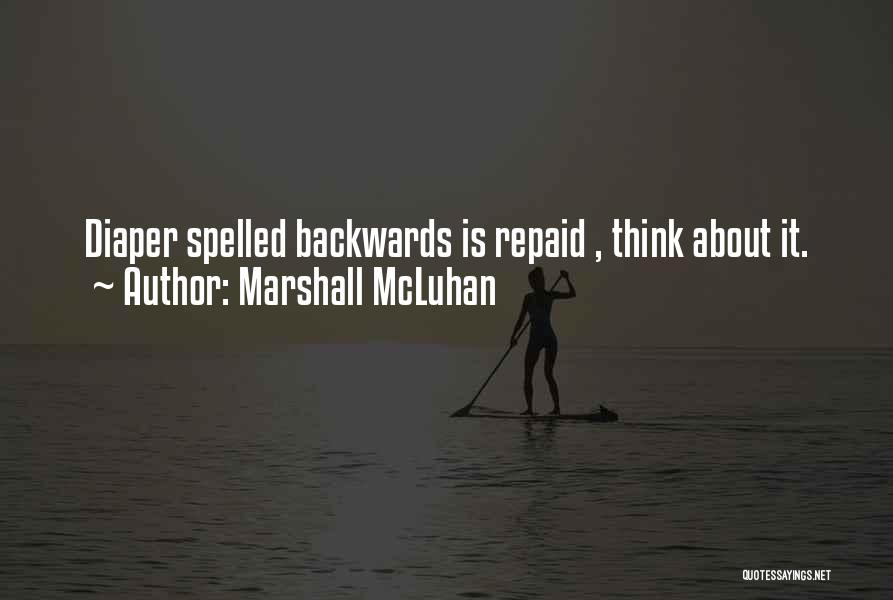 Marshall McLuhan Quotes: Diaper Spelled Backwards Is Repaid , Think About It.