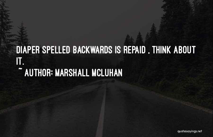 Marshall McLuhan Quotes: Diaper Spelled Backwards Is Repaid , Think About It.