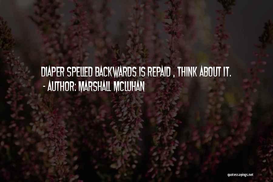 Marshall McLuhan Quotes: Diaper Spelled Backwards Is Repaid , Think About It.