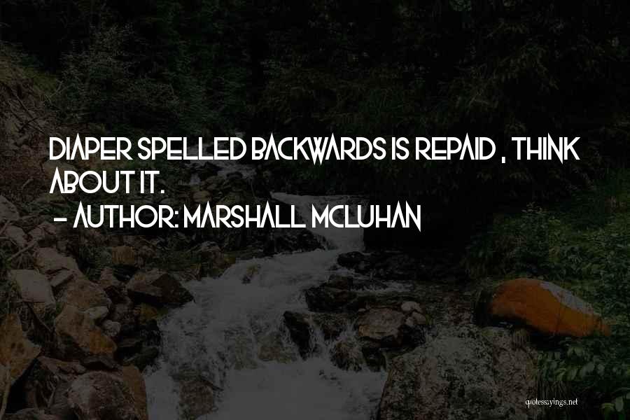 Marshall McLuhan Quotes: Diaper Spelled Backwards Is Repaid , Think About It.