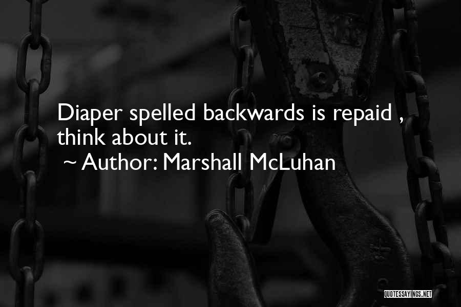 Marshall McLuhan Quotes: Diaper Spelled Backwards Is Repaid , Think About It.