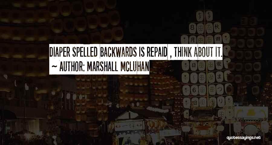 Marshall McLuhan Quotes: Diaper Spelled Backwards Is Repaid , Think About It.