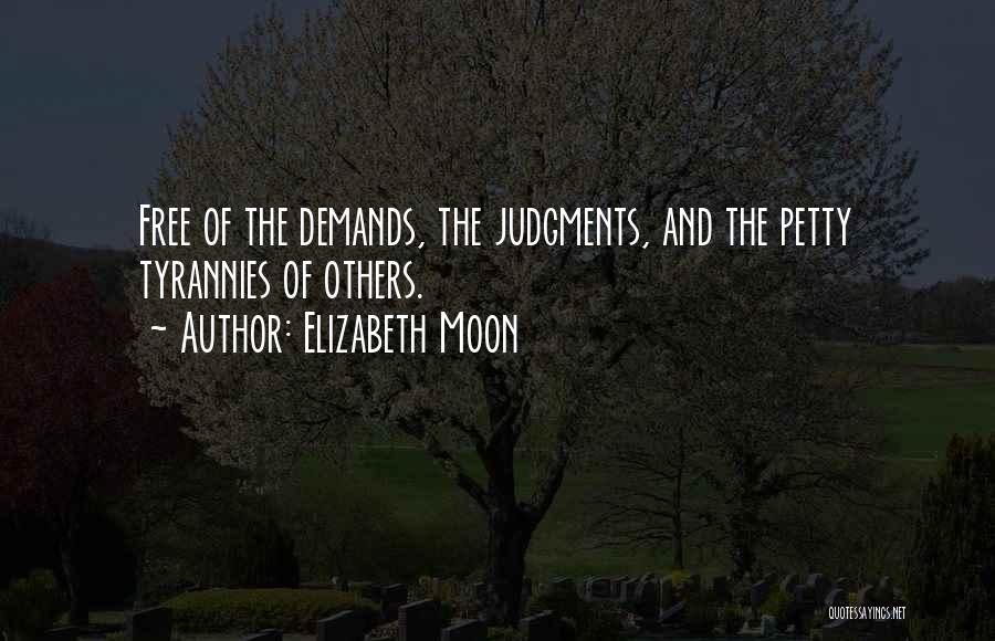 Elizabeth Moon Quotes: Free Of The Demands, The Judgments, And The Petty Tyrannies Of Others.